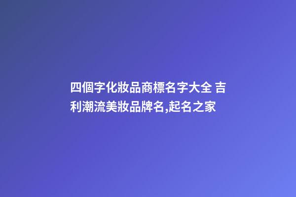 四個字化妝品商標名字大全 吉利潮流美妝品牌名,起名之家-第1張-商標起名-玄機派